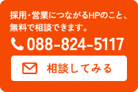 採用・営業につながるHPのこと、無料で相談できます。 TEL:088-824-5117 / Mailで相談してみる