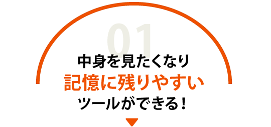 中身を見たくなり、記憶に残りやすいツールができる！