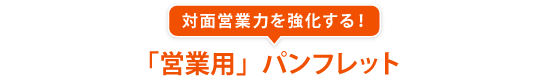 対面営業力を強化する！「営業用」パンフレット