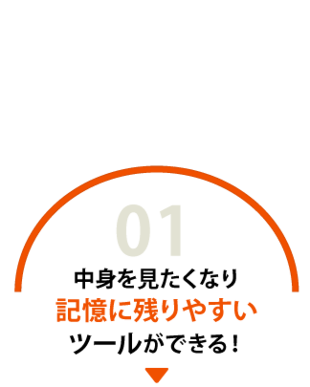 中身を見たくなり、記憶に残りやすいツールができる！