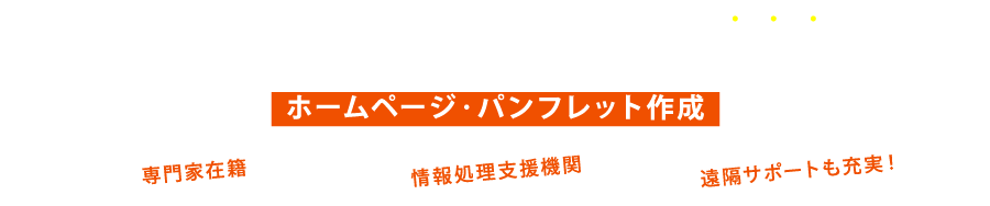 中小企業の「採用」「営業」に圧倒的に強いホームページ・パンフレット作成　・専門家在籍　・情報処理支援機関　・遠隔サポートも充実！